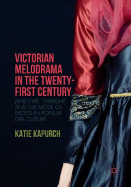 Title: Victorian Melodrama in the Twenty-First Century: Jane Eyre, Twilight, and the Mode of Excess in Popular Girl Culture, Author: Katie Kapurch