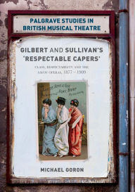 Title: Gilbert and Sullivan's 'Respectable Capers': Class, Respectability and the Savoy Operas 1877-1909, Author: Michael Goron