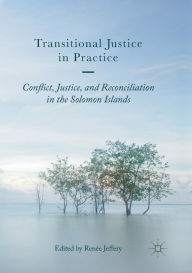 Title: Transitional Justice in Practice: Conflict, Justice, and Reconciliation in the Solomon Islands, Author: Renïe Jeffery