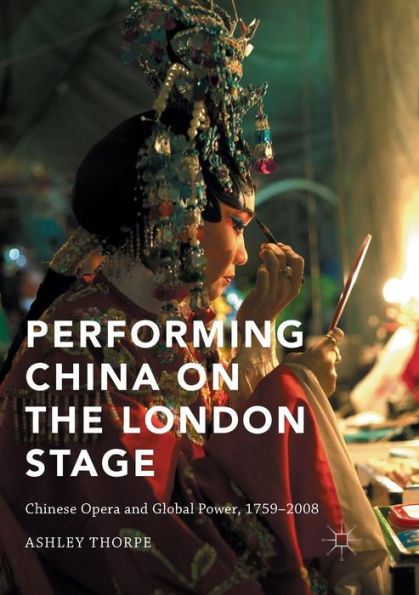 Performing China on the London Stage: Chinese Opera and Global Power, 1759-2008