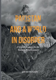 Title: Pakistan and a World in Disorder: A Grand Strategy for the Twenty-First Century, Author: Javid Husain