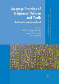 Title: Language Practices of Indigenous Children and Youth: The Transition from Home to School, Author: Gillian Wigglesworth