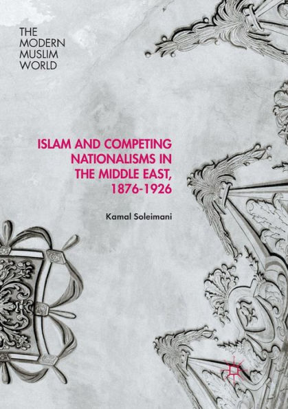Islam and Competing Nationalisms the Middle East, 1876-1926