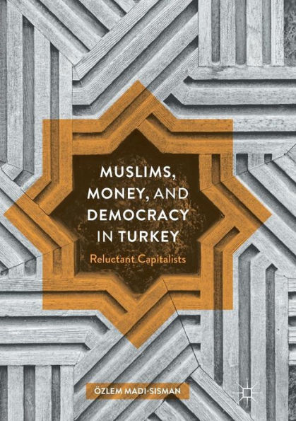 Muslims, Money, and Democracy Turkey: Reluctant Capitalists