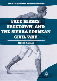 Title: Free Slaves, Freetown, and the Sierra Leonean Civil War, Author: Joseph Kaifala
