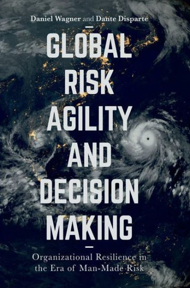 Global Risk Agility and Decision Making: Organizational Resilience in the Era of Man-Made Risk