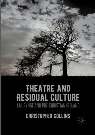 Title: Theatre and Residual Culture: J.M. Synge and Pre-Christian Ireland, Author: Christopher Collins
