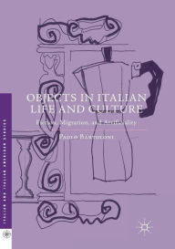 Title: Objects in Italian Life and Culture: Fiction, Migration, and Artificiality, Author: Paolo Bartoloni