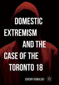 Title: Domestic Extremism and the Case of the Toronto 18, Author: Jeremy Kowalski