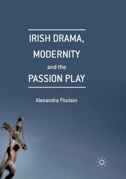 Irish Drama, Modernity and the Passion Play