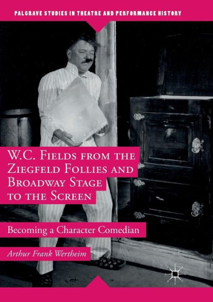 W.C. Fields from the Ziegfeld Follies and Broadway Stage to Screen: Becoming a Character Comedian