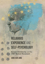 Title: Religious Experience and Self-Psychology: Korean Christianity and the 1907 Revival Movement, Author: Jung Eun Jang