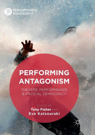 Title: Performing Antagonism: Theatre, Performance & Radical Democracy, Author: Tony Fisher