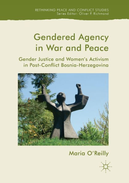 Gendered Agency War and Peace: Gender Justice Women's Activism Post-Conflict Bosnia-Herzegovina