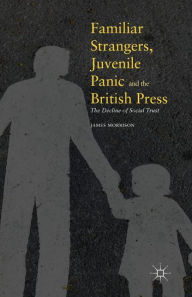 Title: Familiar Strangers, Juvenile Panic and the British Press: The Decline of Social Trust, Author: James Morrison