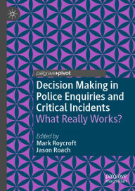 Title: Decision Making in Police Enquiries and Critical Incidents: What Really Works?, Author: Mark Roycroft