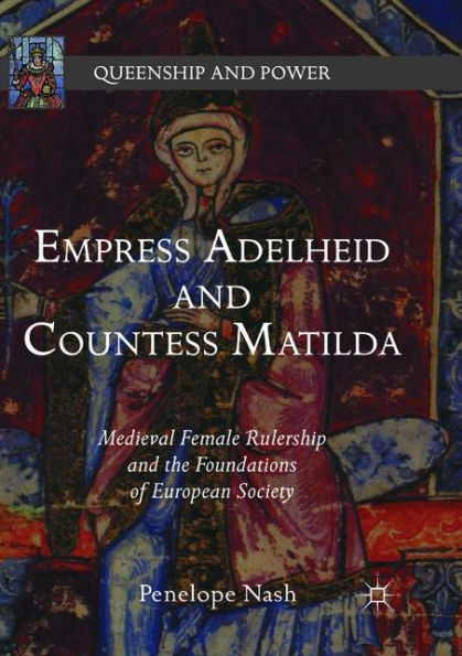 Empress Adelheid and Countess Matilda: Medieval Female Rulership the Foundations of European Society