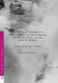 Title: Investigating Italy's Past through Historical Crime Fiction, Films, and TV Series: Murder in the Age of Chaos, Author: Barbara Pezzotti