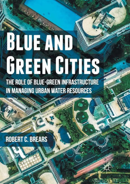Blue and Green Cities: The Role of Blue-Green Infrastructure Managing Urban Water Resources