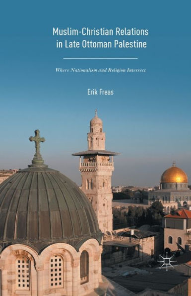 Muslim-Christian Relations Late-Ottoman Palestine: Where Nationalism and Religion Intersect