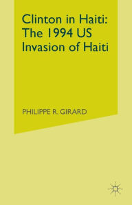 Title: Clinton in Haiti: The 1994 US Invasion of Haiti, Author: P. Girard