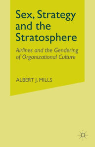 Title: Sex, Strategy and the Stratosphere: Airlines and the Gendering of Organizational Culture, Author: A. Mills