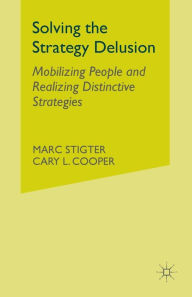 Title: Solving the Strategy Delusion: Mobilizing People and Realizing Distinctive Strategies, Author: M. Stigter