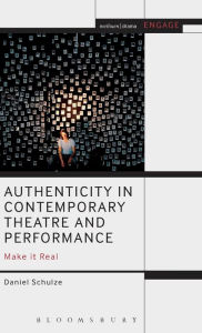 Title: Authenticity in Contemporary Theatre and Performance: Make it Real, Author: Daniel Schulze