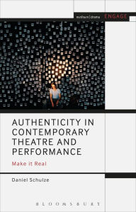 Title: Authenticity in Contemporary Theatre and Performance: Make it Real, Author: Daniel Schulze