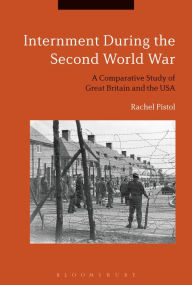 Title: Internment During the Second World War: A Comparative Study of Great Britain and the USA, Author: Rachel Pistol