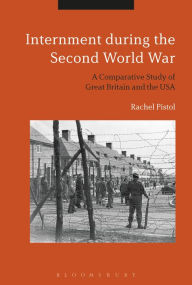 Title: Internment during the Second World War: A Comparative Study of Great Britain and the USA, Author: Rachel Pistol