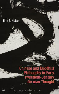 Title: Chinese and Buddhist Philosophy in early Twentieth-Century German Thought, Author: Eric S. Nelson