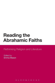 Title: Reading the Abrahamic Faiths: Rethinking Religion and Literature, Author: Emma Mason