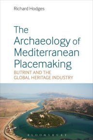 Title: The Archaeology of Mediterranean Placemaking: Butrint and the Global Heritage Industry, Author: Richard Hodges