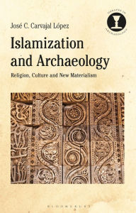 Title: Islamization and Archaeology: Religion, Culture and New Materialism, Author: José C. Carvajal López