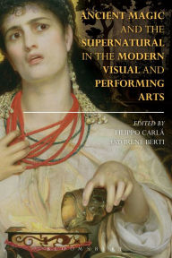 Title: Ancient Magic and the Supernatural in the Modern Visual and Performing Arts, Author: Filippo Carlà-Uhink