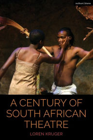 Title: A Century of South African Theatre, Author: Loren Kruger