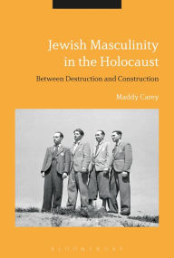 Title: Jewish Masculinity in the Holocaust: Between Destruction and Construction, Author: Maddy Carey