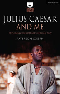 Title: Julius Caesar and Me: Exploring Shakespeare's African Play, Author: Paterson Joseph