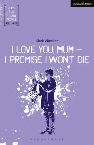 Title: I Love You, Mum - I Promise I Won't Die, Author: Mark Wheeller