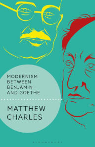 Title: Modernism Between Benjamin and Goethe, Author: Matthew Charles