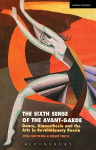 Title: The Sixth Sense of the Avant-Garde: Dance, Kinaesthesia and the Arts in Revolutionary Russia, Author: Irina Sirotkina