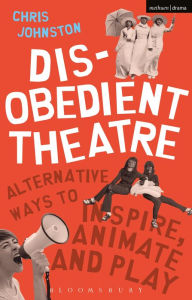 Title: Disobedient Theatre: Alternative Ways to Inspire, Animate and Play, Author: Chris Johnston