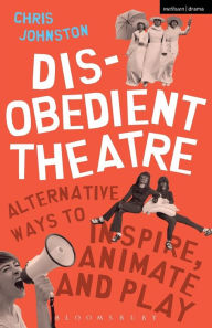 Title: Disobedient Theatre: Alternative Ways to Inspire, Animate and Play, Author: Chris Johnston