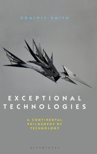 Title: Exceptional Technologies: a Continental Philosophy of Technology, Author: Dominic Smith