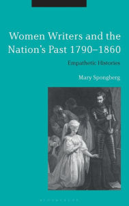 Title: Women Writers and the Nation's Past 1790-1860: Empathetic Histories, Author: Mary Spongberg