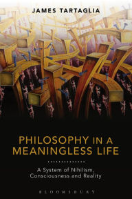Title: Philosophy in a Meaningless Life: A System of Nihilism, Consciousness and Reality, Author: James Tartaglia