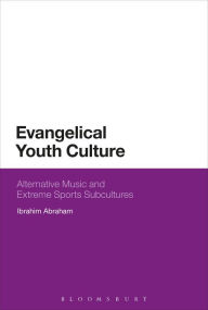 Title: Evangelical Youth Culture: Alternative Music and Extreme Sports Subcultures, Author: Ibrahim Abraham