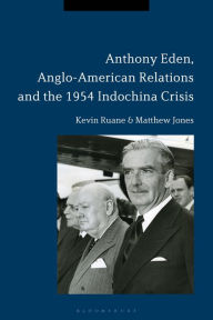 Title: Anthony Eden, Anglo-American Relations and the 1954 Indochina Crisis, Author: Kevin Ruane