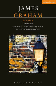 Title: James Graham Plays: 2: This House; The Angry Brigade; The Vote; Monster Raving Loony, Author: James Graham